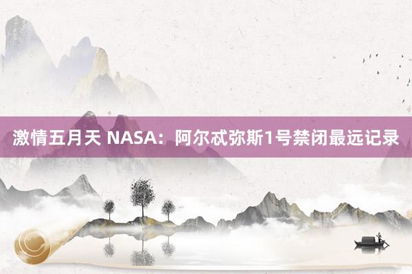 激情五月天 NASA：阿尔忒弥斯1号禁闭最远记录