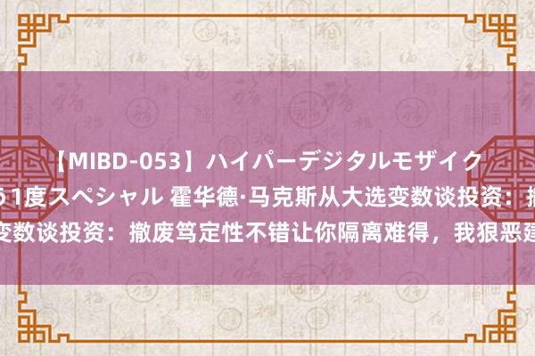 【MIBD-053】ハイパーデジタルモザイク あの娘のセックスをもう1度スペシャル 霍华德·马克斯从大选变数谈投资：撤废笃定性不错让你隔离难得，我狠恶建议你这样作念