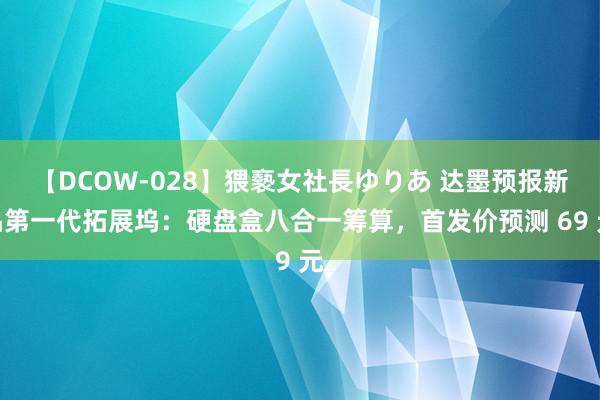 【DCOW-028】猥褻女社長ゆりあ 达墨预报新品第一代拓展坞：硬盘盒八合一筹算，首发价预测 69 元