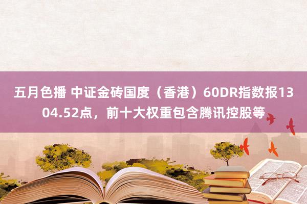 五月色播 中证金砖国度（香港）60DR指数报1304.52点，前十大权重包含腾讯控股等