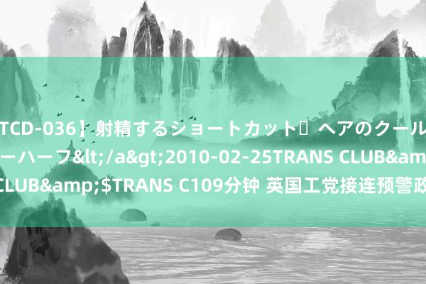 【TCD-036】射精するショートカット・ヘアのクールビューティ・ニューハーフ</a>2010-02-25TRANS CLUB&$TRANS C109分钟 英国工党接连预警政府已“停业”