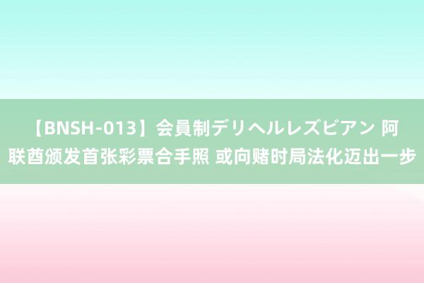 【BNSH-013】会員制デリヘルレズビアン 阿联酋颁发首张彩票合手照 或向赌时局法化迈出一步