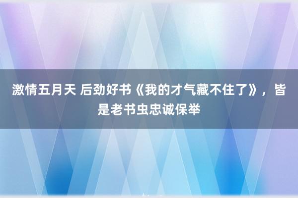 激情五月天 后劲好书《我的才气藏不住了》，皆是老书虫忠诚保举