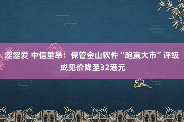 涩涩爱 中信里昂：保管金山软件“跑赢大市”评级 成见价降至32港元