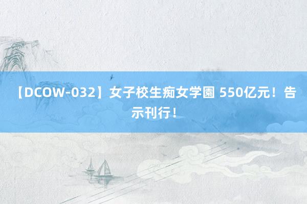 【DCOW-032】女子校生痴女学園 550亿元！告示刊行！