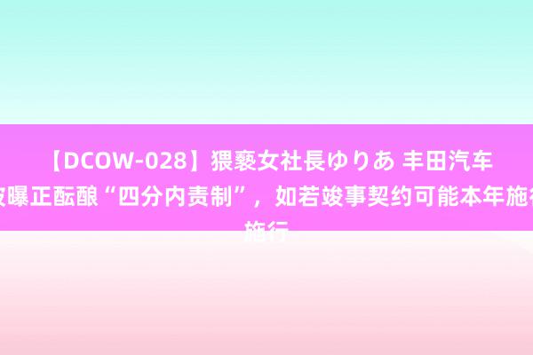 【DCOW-028】猥褻女社長ゆりあ 丰田汽车被曝正酝酿“四分内责制”，如若竣事契约可能本年施行