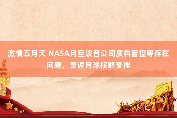 激情五月天 NASA月旦波音公司质料管控等存在问题，重返月球权略受挫