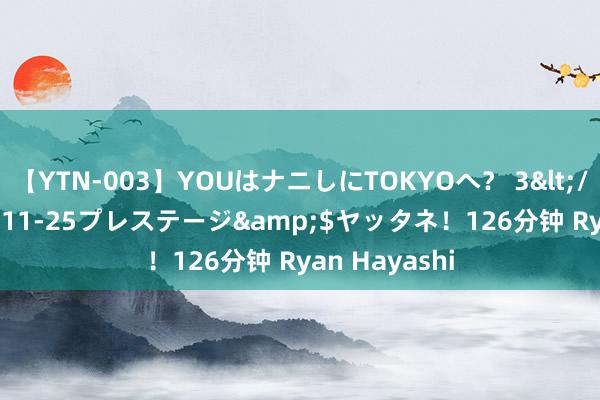 【YTN-003】YOUはナニしにTOKYOへ？ 3</a>2016-11-25プレステージ&$ヤッタネ！126分钟 Ryan Hayashi