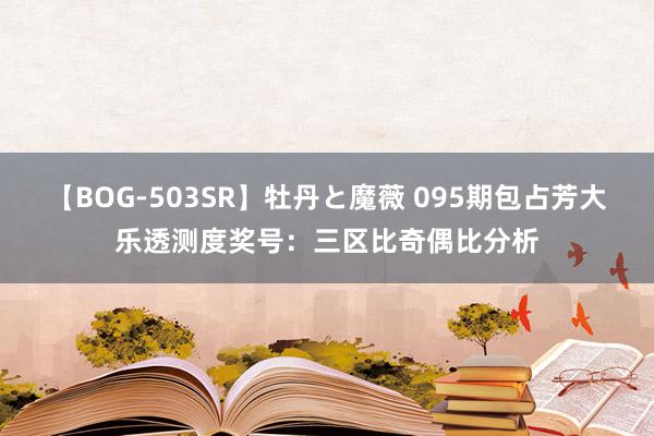 【BOG-503SR】牡丹と魔薇 095期包占芳大乐透测度奖号：三区比奇偶比分析