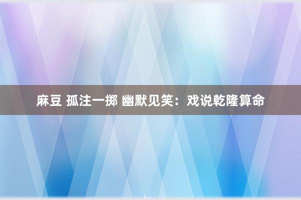 麻豆 孤注一掷 幽默见笑：戏说乾隆算命