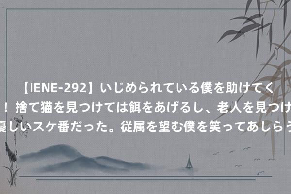 【IENE-292】いじめられている僕を助けてくれたのは まさかのスケ番！！捨て猫を見つけては餌をあげるし、老人を見つけては席を譲るうわさ通りの優しいスケ番だった。従属を望む僕を笑ってあしらうも、徐々にサディスティックな衝動が芽生え始めた高3の彼女</a>2013-07-18アイエナジー&$IE NERGY！117分钟 哈曼：基米希裕如稳当担任德国队队长，若新队长不是他我会很惊诧