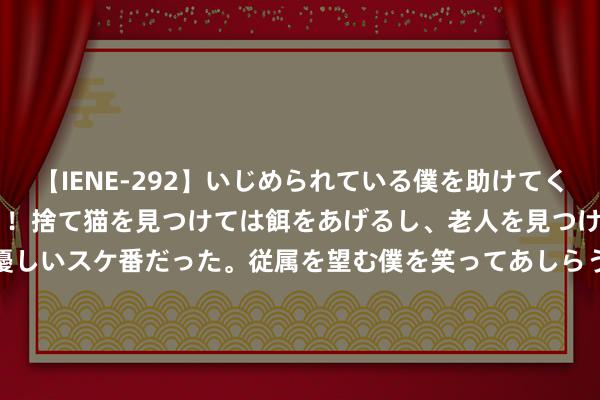 【IENE-292】いじめられている僕を助けてくれたのは まさかのスケ番！！捨て猫を見つけては餌をあげるし、老人を見つけては席を譲るうわさ通りの優しいスケ番だった。従属を望む僕を笑ってあしらうも、徐々にサディスティックな衝動が芽生え始めた高3の彼女</a>2013-07-18アイエナジー&$IE NERGY！117分钟 中国终末一位马班邮差：在岗32年，跋涉26万公里，干事感动天下