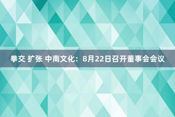 拳交 扩张 中南文化：8月22日召开董事会会议