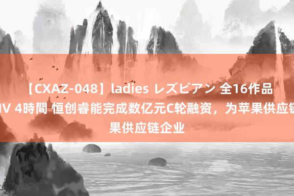 【CXAZ-048】ladies レズビアン 全16作品 PartIV 4時間 恒创睿能完成数亿元C轮融资，为苹果供应链企业