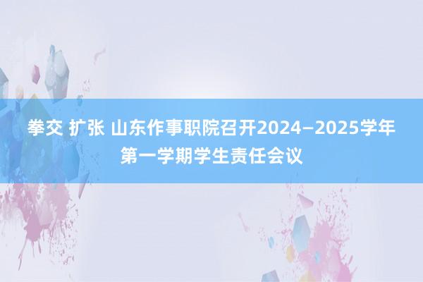 拳交 扩张 山东作事职院召开2024—2025学年第一学期学生责任会议